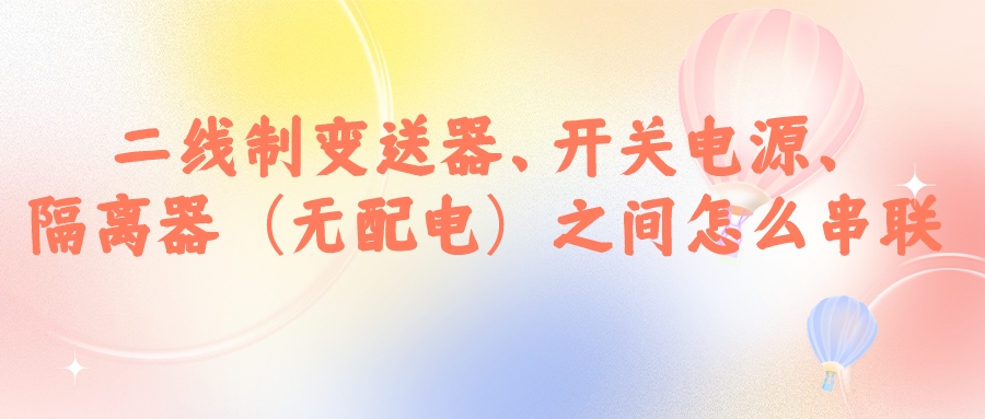 二線制變送器、開(kāi)關(guān)電源、隔離器（無(wú)配電）之間怎么串...